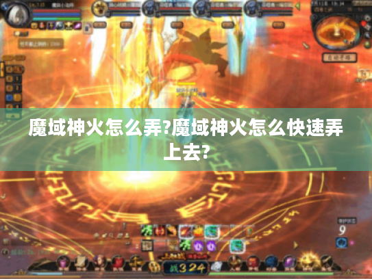 魔域神火怎么弄?魔域神火怎么快速弄上去? 魔域神火怎么弄?魔域神火怎么快速弄上去?