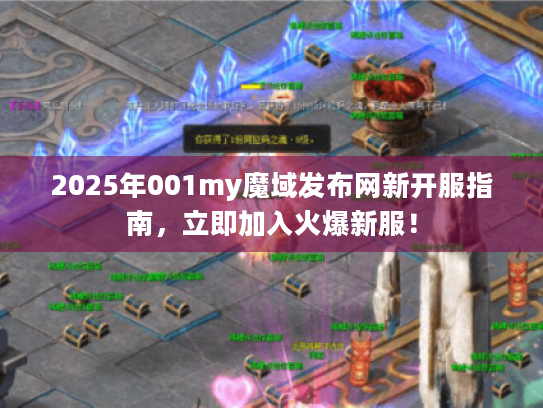 2025年001my魔域发布网新开服指南,立即加入火爆新服! 2025年001my魔域发布网新开服指南,立即加入火爆新服!