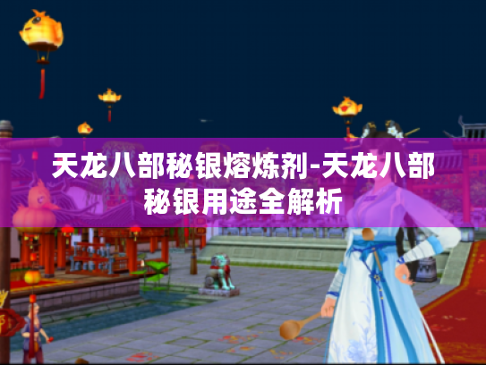 天龙八部秘银熔炼剂-天龙八部秘银用途全解析