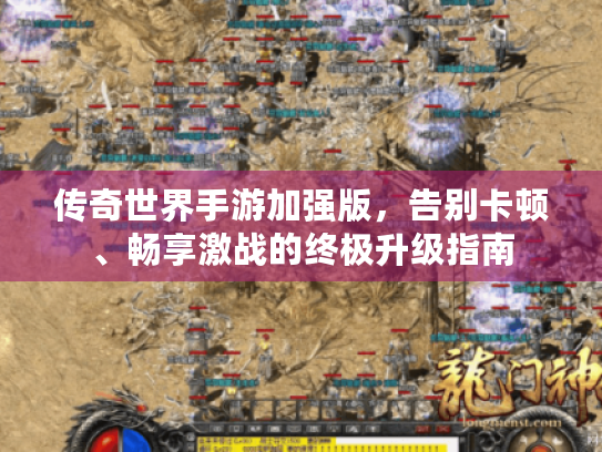 传奇世界手游加强版,告别卡顿、畅享激战的终极升级指南 传奇世界手游加强版,告别卡顿、畅享激战的终极升级指南