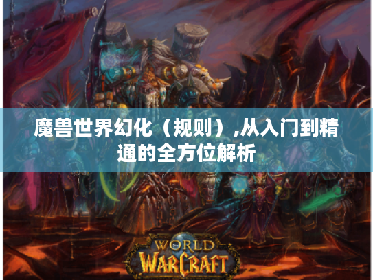魔兽世界幻化(规则),从入门到精通的全方位解析 魔兽世界幻化(规则),从入门到精通的全方位解析