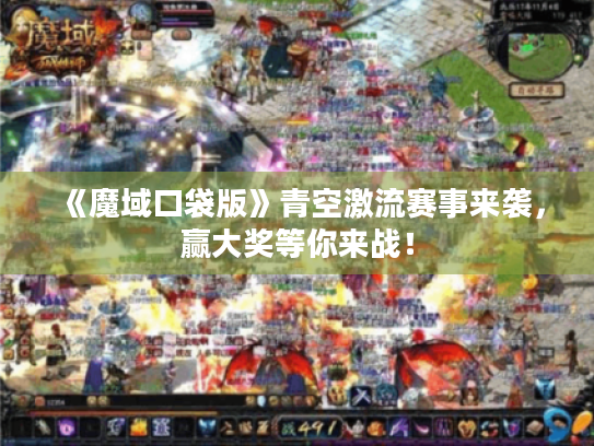 《魔域口袋版》青空激流赛事来袭,赢大奖等你来战! 《魔域口袋版》青空激流赛事来袭,赢大奖等你来战!