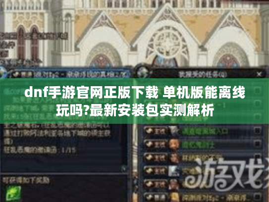 dnf手游官网正版下载 单机版能离线玩吗?最新安装包实测解析 dnf手游官网正版下载 单机版能离线玩吗?最新安装包实测解析