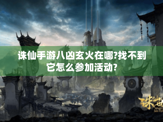 诛仙手游八凶玄火在哪?找不到它怎么参加活动? 诛仙手游八凶玄火在哪?找不到它怎么参加活动?