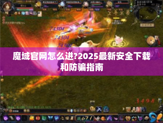 魔域官网怎么进?2025最新安全下载和防骗指南