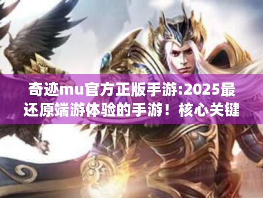 奇迹mu官方正版手游:2025最还原端游体验的手游!核心关键词+精准长尾词) 奇迹mu官方正版手游:2025最还原端游体验的手游!核心关键词+精准长尾词)