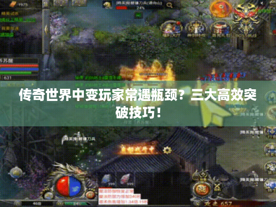 传奇世界中变玩家常遇瓶颈?三大高效突破技巧! 传奇世界中变玩家常遇瓶颈?三大高效突破技巧!