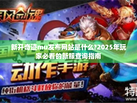 新开奇迹mu发布网站是什么?2025年玩家必看的新服查询指南 新开奇迹mu发布网站是什么?2025年玩家必看的新服查询指南