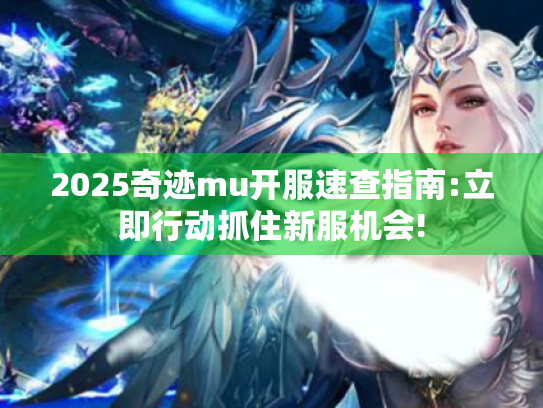 2025奇迹mu开服速查指南:立即行动抓住新服机会! 2025奇迹mu开服速查指南:立即行动抓住新服机会!