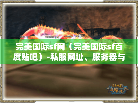 完美国际sf网(完美国际sf百度贴吧)-私服网址、服务器与发布网全解析 完美国际sf网(完美国际sf百度贴吧)-私服网址、服务器与发布网全解析