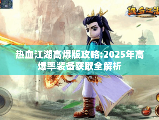 热血江湖高爆版攻略:2025年高爆率装备获取全解析 热血江湖高爆版攻略:2025年高爆率装备获取全解析