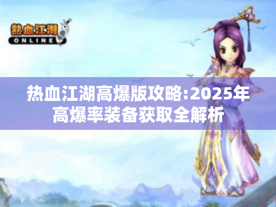 热血江湖高爆版攻略:2025年高爆率装备获取全解析 热血江湖高爆版攻略:2025年高爆率装备获取全解析