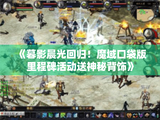 《暮影晨光回归!魔域口袋版里程碑活动送神秘背饰》 《暮影晨光回归!魔域口袋版里程碑活动送神秘背饰》