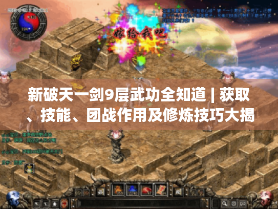 新破天一剑9层武功全知道 | 获取、技能、团战作用及修炼技巧大揭秘