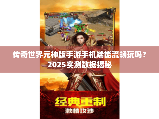 传奇世界元神版手游手机端能流畅玩吗?2025实测数据揭秘 传奇世界元神版手游手机端能流畅玩吗?2025实测数据揭秘