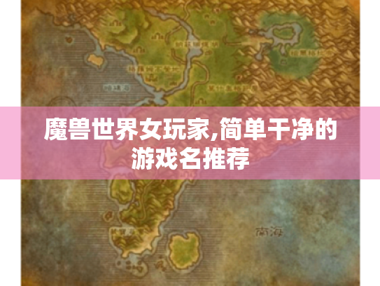 魔兽世界女玩家,简单干净的游戏名推荐 魔兽世界女玩家,简单干净的游戏名推荐