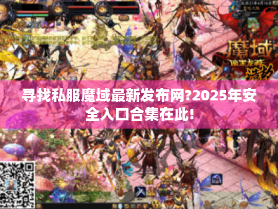 寻找私服魔域最新发布网?2025年安全入口合集在此! 寻找私服魔域最新发布网?2025年安全入口合集在此!