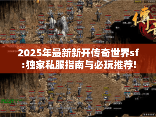 2025年最新新开传奇世界sf:独家私服指南与必玩推荐! 2025年最新新开传奇世界sf:独家私服指南与必玩推荐!