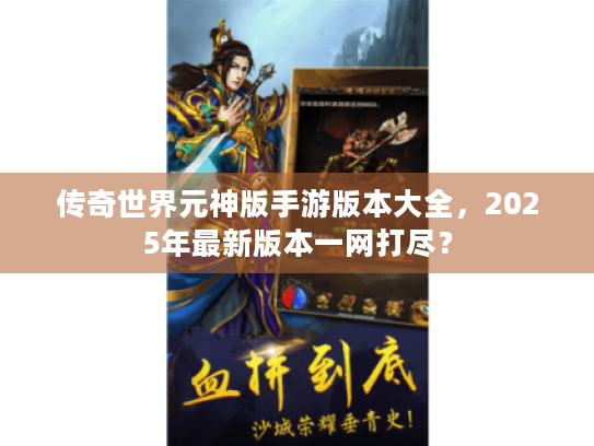 传奇世界元神版手游版本大全，2025年最新版本一网打尽？