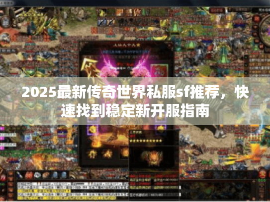 2025最新传奇世界私服sf推荐,快速找到稳定新开服指南 2025最新传奇世界私服sf推荐,快速找到稳定新开服指南