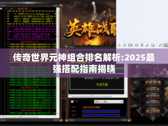 传奇世界元神组合排名解析:2025最强搭配指南揭晓 传奇世界元神组合排名解析:2025最强搭配指南揭晓