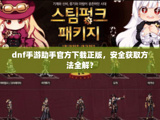 dnf手游助手官方下载正版,安全获取方法全解? dnf手游助手官方下载正版,安全获取方法全解?