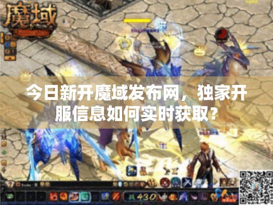 今日新开魔域发布网，独家开服信息如何实时获取？