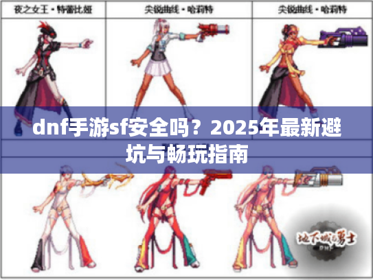 dnf手游sf安全吗?2025年最新避坑与畅玩指南 dnf手游sf安全吗?2025年最新避坑与畅玩指南