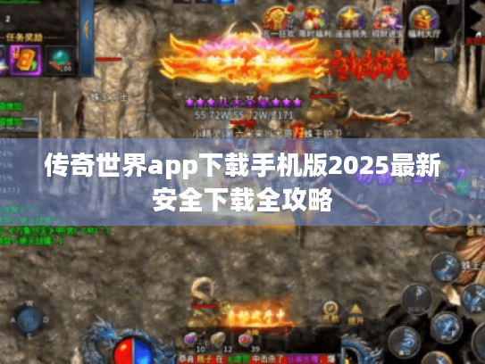 传奇世界app下载手机版2025最新安全下载全攻略 传奇世界app下载手机版2025最新安全下载全攻略
