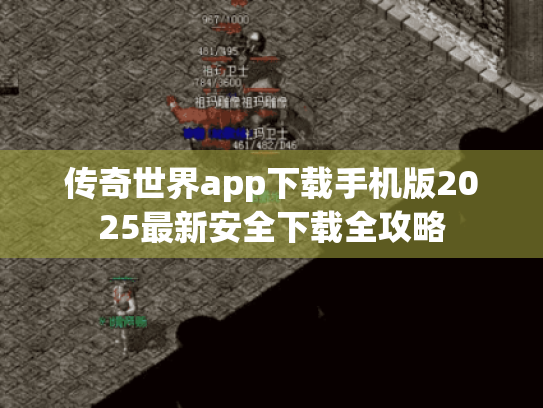 传奇世界app下载手机版2025最新安全下载全攻略 传奇世界app下载手机版2025最新安全下载全攻略