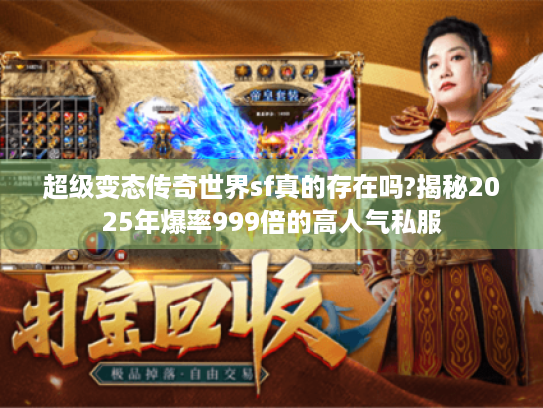 超级变态传奇世界sf真的存在吗?揭秘2025年爆率999倍的高人气私服 超级变态传奇世界sf真的存在吗?揭秘2025年爆率999倍的高人气私服