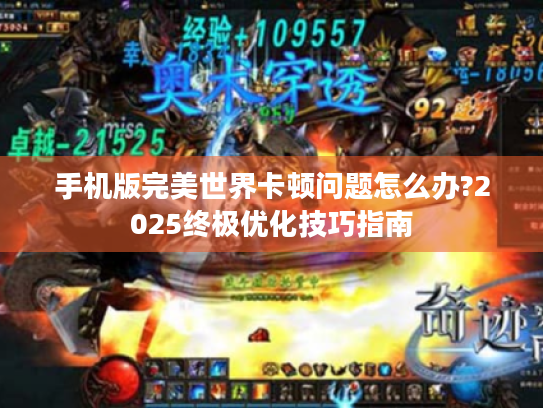 手机版完美世界卡顿问题怎么办?2025终极优化技巧指南 手机版完美世界卡顿问题怎么办?2025终极优化技巧指南