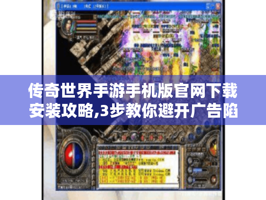 传奇世界手游手机版官网下载安装攻略,3步教你避开广告陷阱! 传奇世界手游手机版官网下载安装攻略,3步教你避开广告陷阱!
