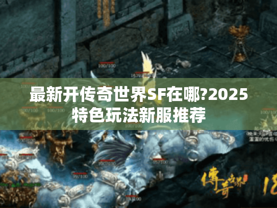 最新开传奇世界SF在哪?2025特色玩法新服推荐 最新开传奇世界SF在哪?2025特色玩法新服推荐