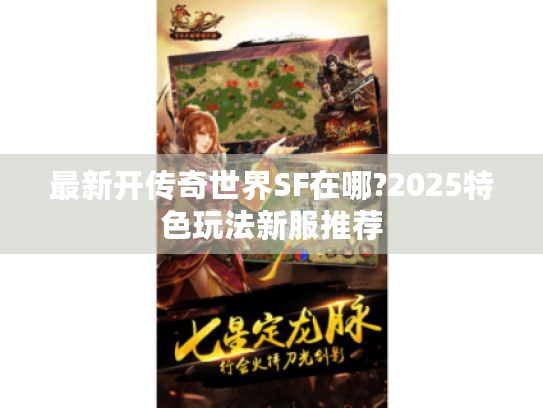 最新开传奇世界SF在哪?2025特色玩法新服推荐 最新开传奇世界SF在哪?2025特色玩法新服推荐