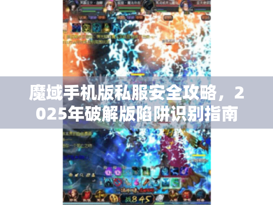 魔域手机版私服安全攻略，2025年破解版陷阱识别指南