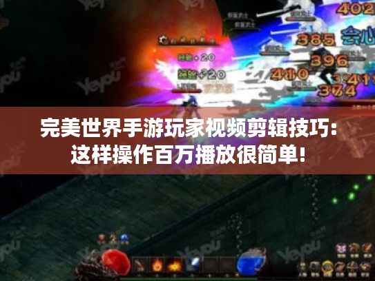 完美世界手游玩家视频剪辑技巧:这样操作百万播放很简单! 完美世界手游玩家视频剪辑技巧:这样操作百万播放很简单!