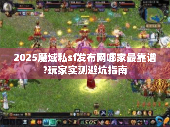 2025魔域私sf发布网哪家最靠谱?玩家实测避坑指南 2025魔域私sf发布网哪家最靠谱?玩家实测避坑指南