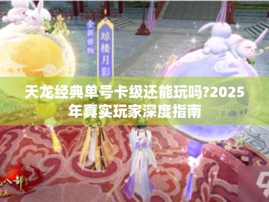 天龙经典单号卡级还能玩吗?2025年真实玩家深度指南