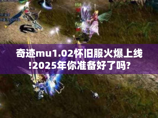 奇迹mu1.02怀旧服火爆上线!2025年你准备好了吗? 奇迹mu1.02怀旧服火爆上线!2025年你准备好了吗?
