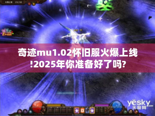 奇迹mu1.02怀旧服火爆上线!2025年你准备好了吗? 奇迹mu1.02怀旧服火爆上线!2025年你准备好了吗?