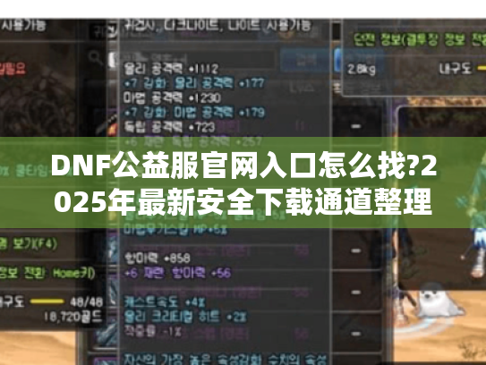 DNF公益服官网入口怎么找?2025年最新安全下载通道整理 DNF公益服官网入口怎么找?2025年最新安全下载通道整理