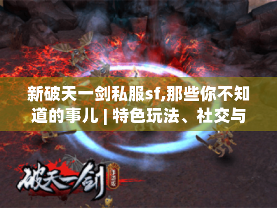 新破天一剑私服sf,那些你不知道的事儿 | 特色玩法、社交与装备全揭秘 新破天一剑私服sf,那些你不知道的事儿 | 特色玩法、社交与装备全揭秘
