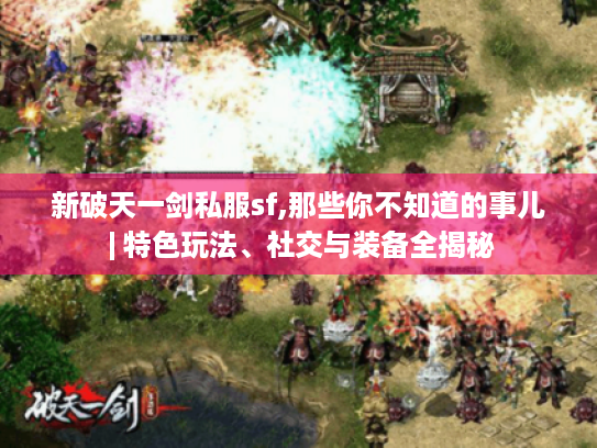 新破天一剑私服sf,那些你不知道的事儿 | 特色玩法、社交与装备全揭秘 新破天一剑私服sf,那些你不知道的事儿 | 特色玩法、社交与装备全揭秘
