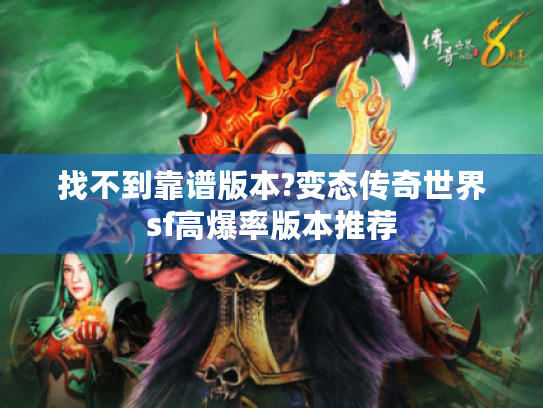 找不到靠谱版本?变态传奇世界sf高爆率版本推荐 找不到靠谱版本?变态传奇世界sf高爆率版本推荐