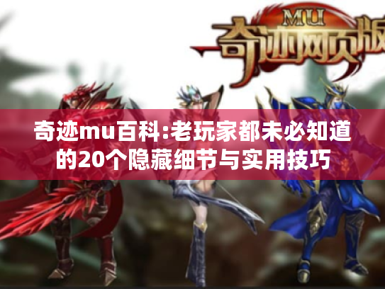 奇迹mu百科:老玩家都未必知道的20个隐藏细节与实用技巧