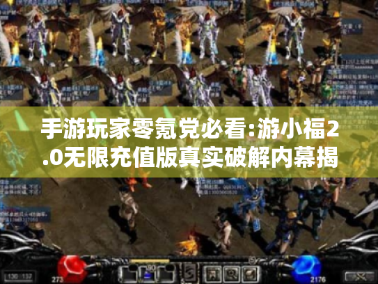 手游玩家零氪党必看:游小福2.0无限充值版真实破解内幕揭秘 手游玩家零氪党必看:游小福2.0无限充值版真实破解内幕揭秘