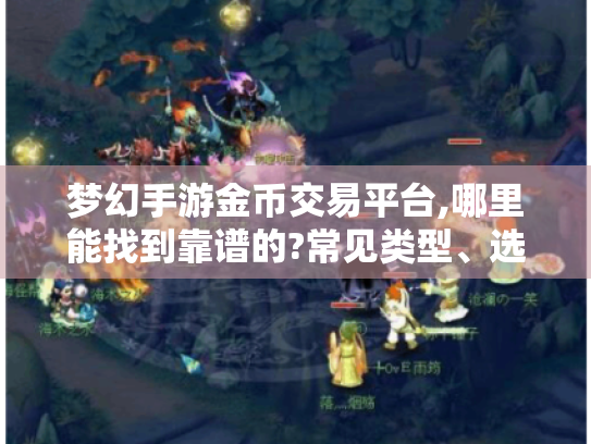 梦幻手游金币交易平台,哪里能找到靠谱的?常见类型、选择方法全揭秘 梦幻手游金币交易平台,哪里能找到靠谱的?常见类型、选择方法全揭秘