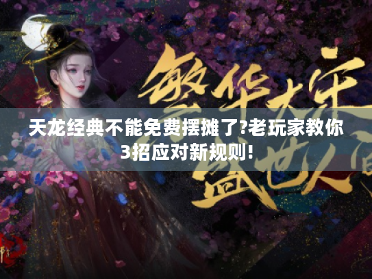 天龙经典不能免费摆摊了?老玩家教你3招应对新规则! 天龙经典不能免费摆摊了?老玩家教你3招应对新规则!