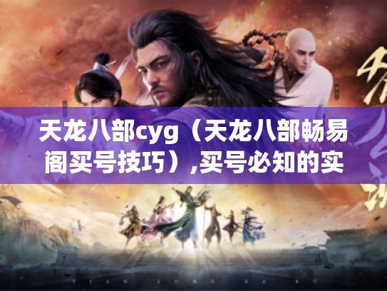 天龙八部cyg(天龙八部畅易阁买号技巧),买号必知的实用技巧 天龙八部cyg(天龙八部畅易阁买号技巧),买号必知的实用技巧